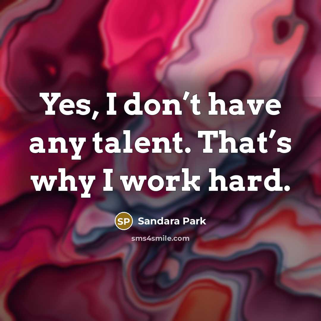 “Yes, I don’t have any talent. That’s why I work hard.” quote by Sandara Park