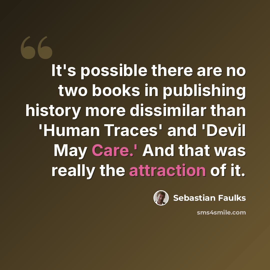“It's possible there are no two books in publishing history more dissimilar than 'Human Traces' and 'Devil May Care.' And that was really the attraction of it.” quote by Sebastian Faulks