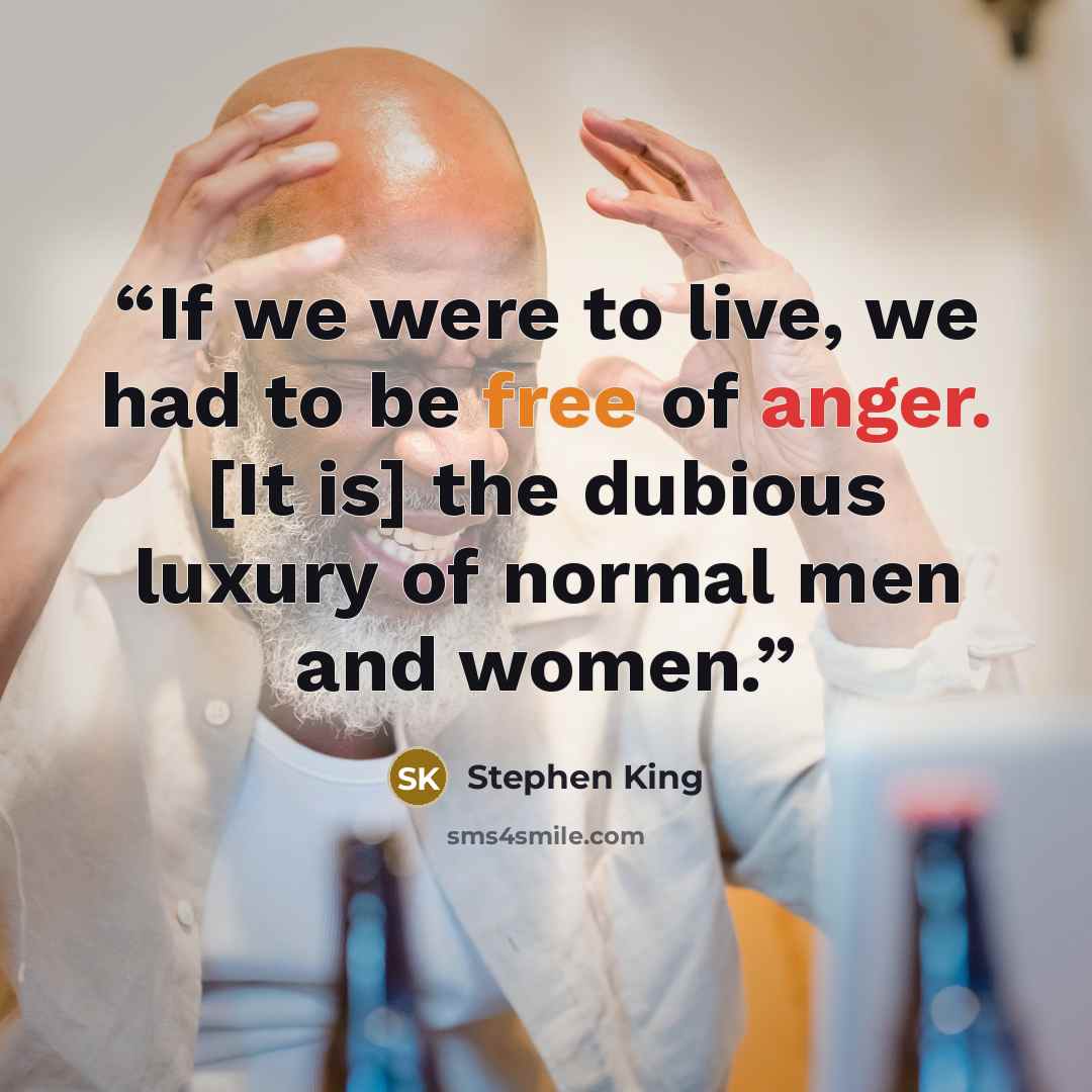 “If we were to live, we had to be free of anger. [It is] the dubious luxury of normal men and women.” quote by Stephen King