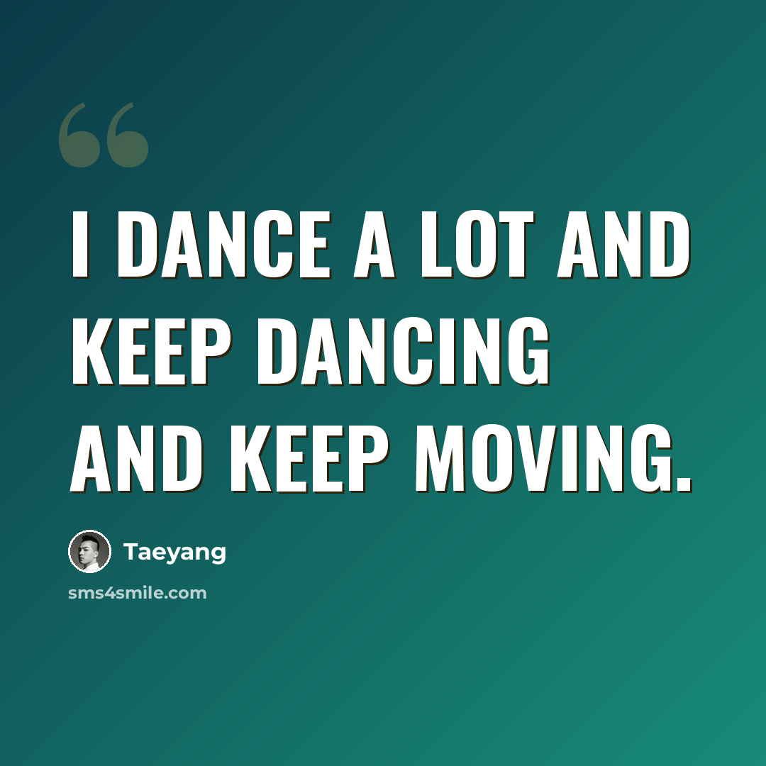 “I dance a lot and keep dancing and keep moving.” quote by Taeyang