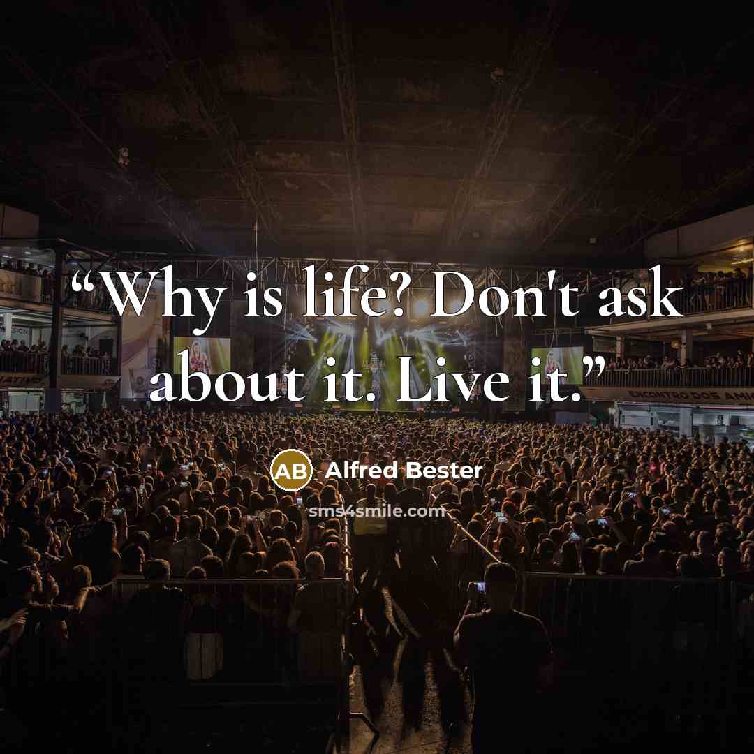 “Why is life? Don't ask about it. Live it.” quote by Alfred Bester