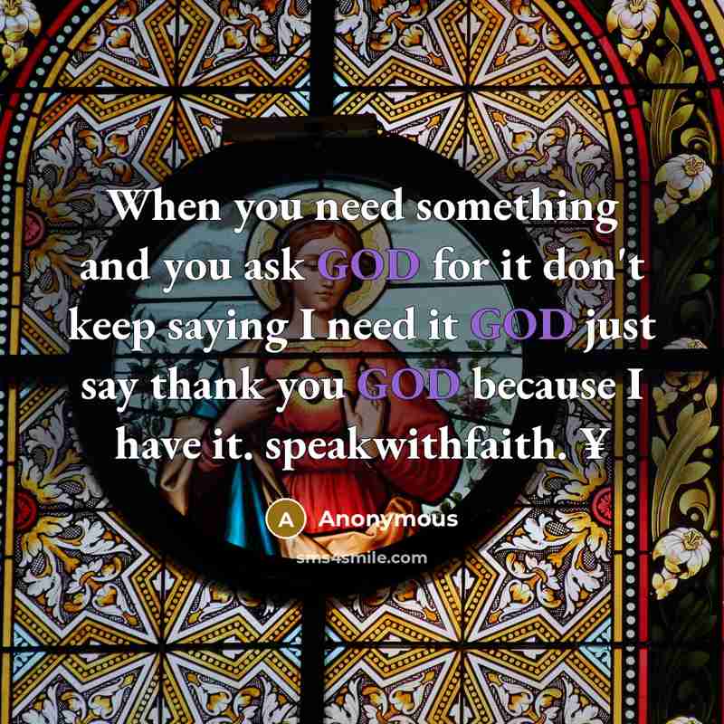 “When you need something and you ask GOD for it don't keep saying I need it GOD just say thank you GOD because I have it. speakwithfaith. ¥” quote by Anonymous