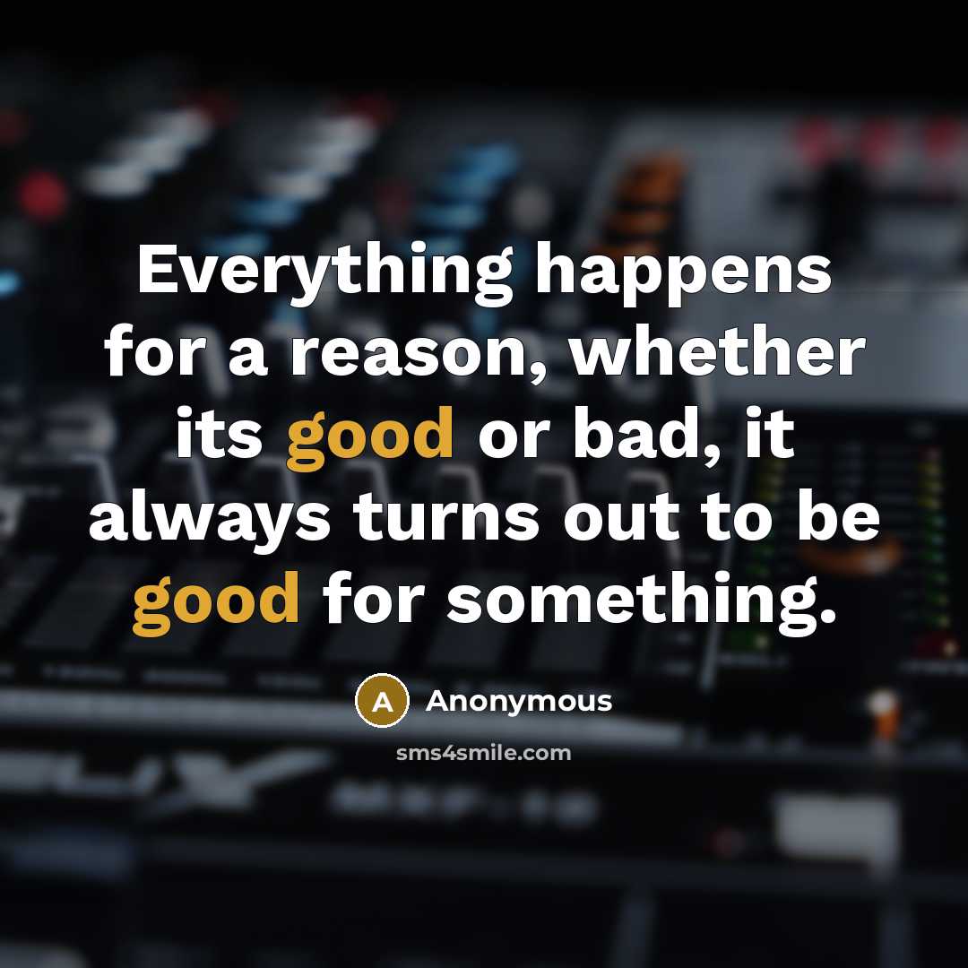 “Everything happens for a reason, whether its good or bad, it always turns out to be good for something.” quote by Anonymous