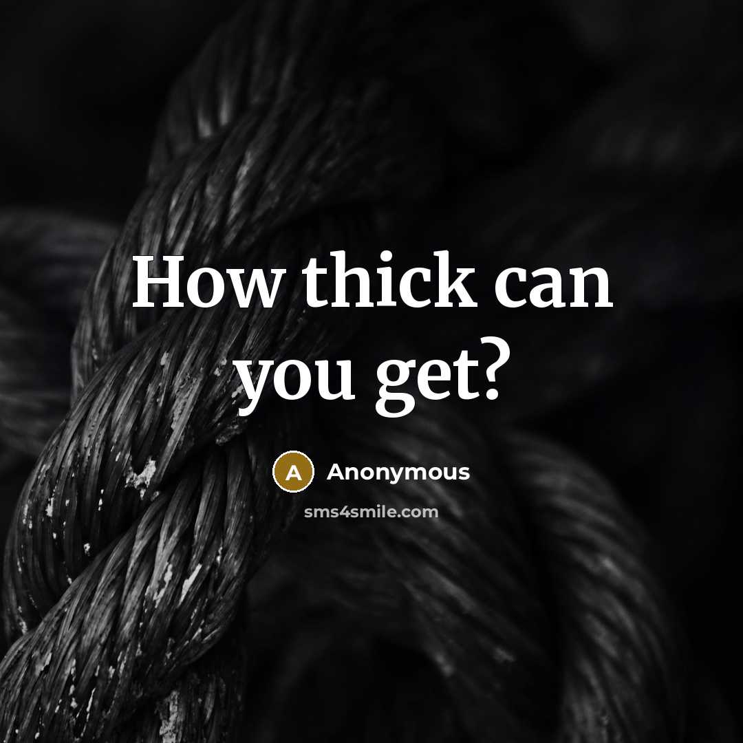 “How thick can you get?” quote by Anonymous