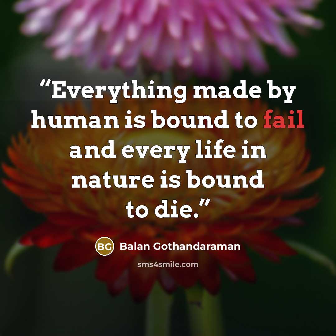 “Everything made by human is bound to fail and every life in nature is bound to die.” quote by Balan Gothandaraman