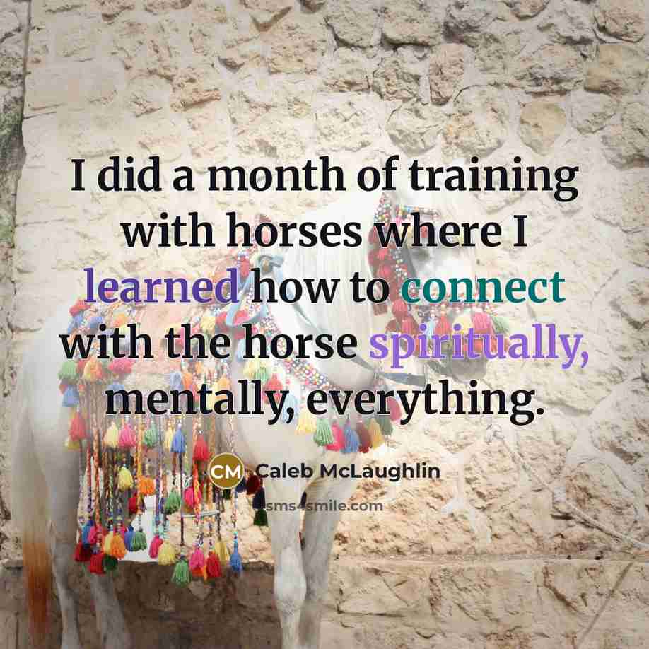 “I did a month of training with horses where I learned how to connect with the horse spiritually, mentally, everything.” quote by Caleb McLaughlin