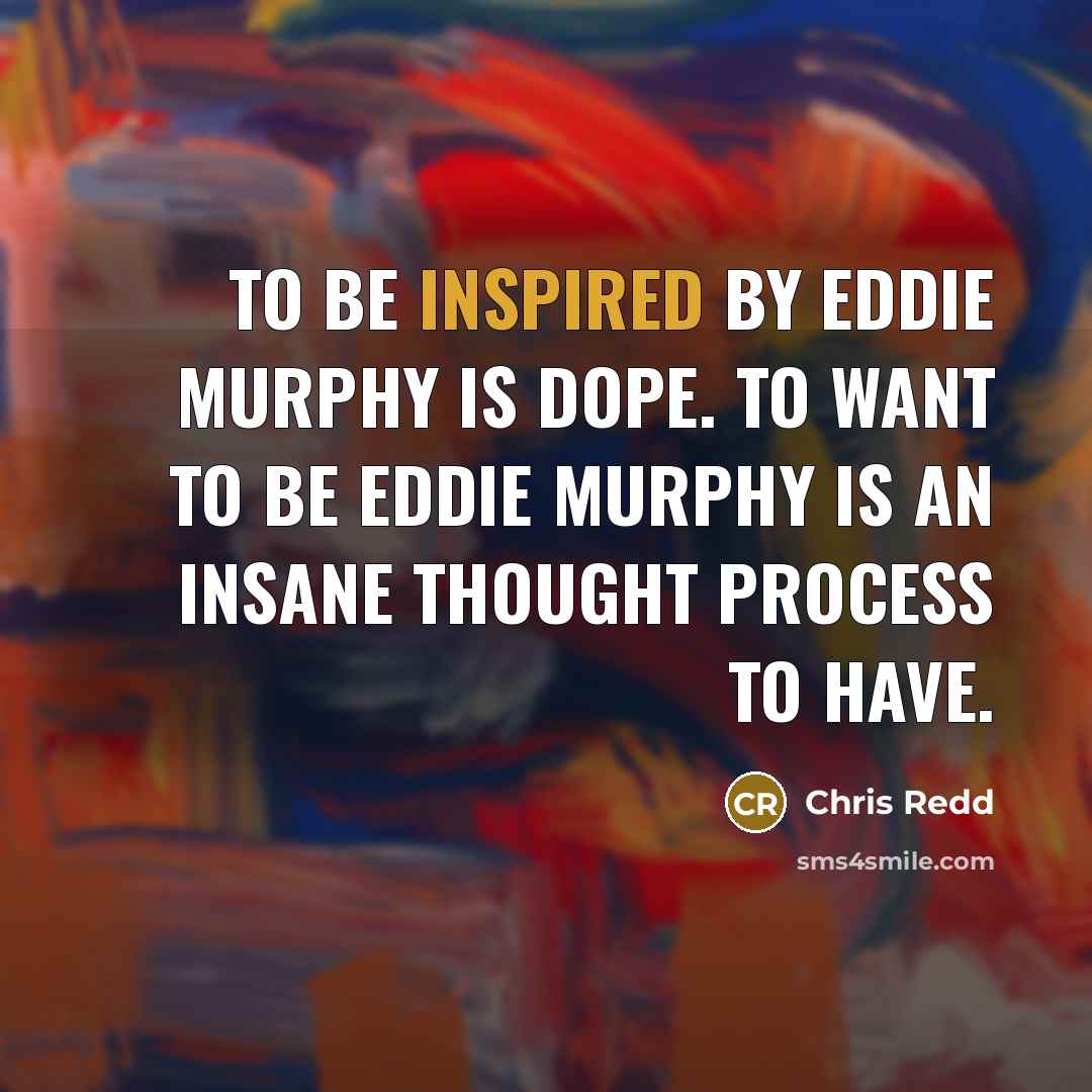 “To be inspired by Eddie Murphy is dope. To want to be Eddie Murphy is an insane thought process to have.” quote by Chris Redd