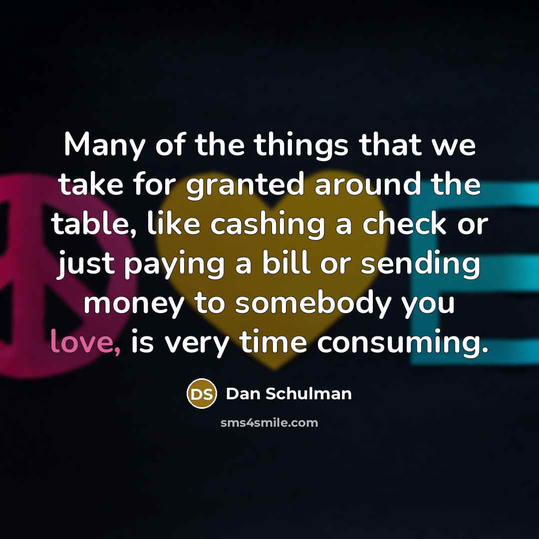 “Many of the things that we take for granted around the table, like cashing a check or just paying a bill or sending money to somebody you love, is very time consuming.” quote by Dan Schulman