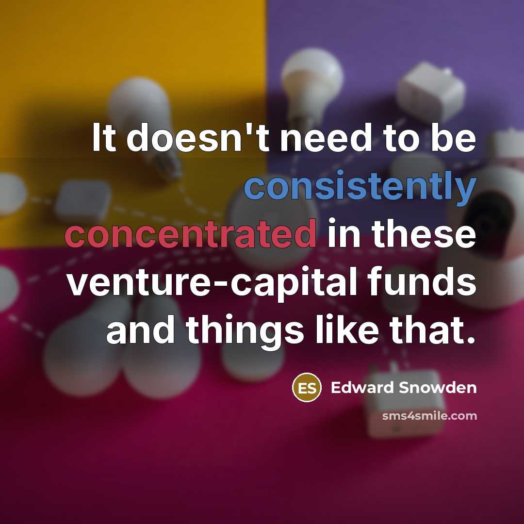 “It doesn't need to be consistently concentrated in these venture-capital funds and things like that.” quote by Edward Snowden