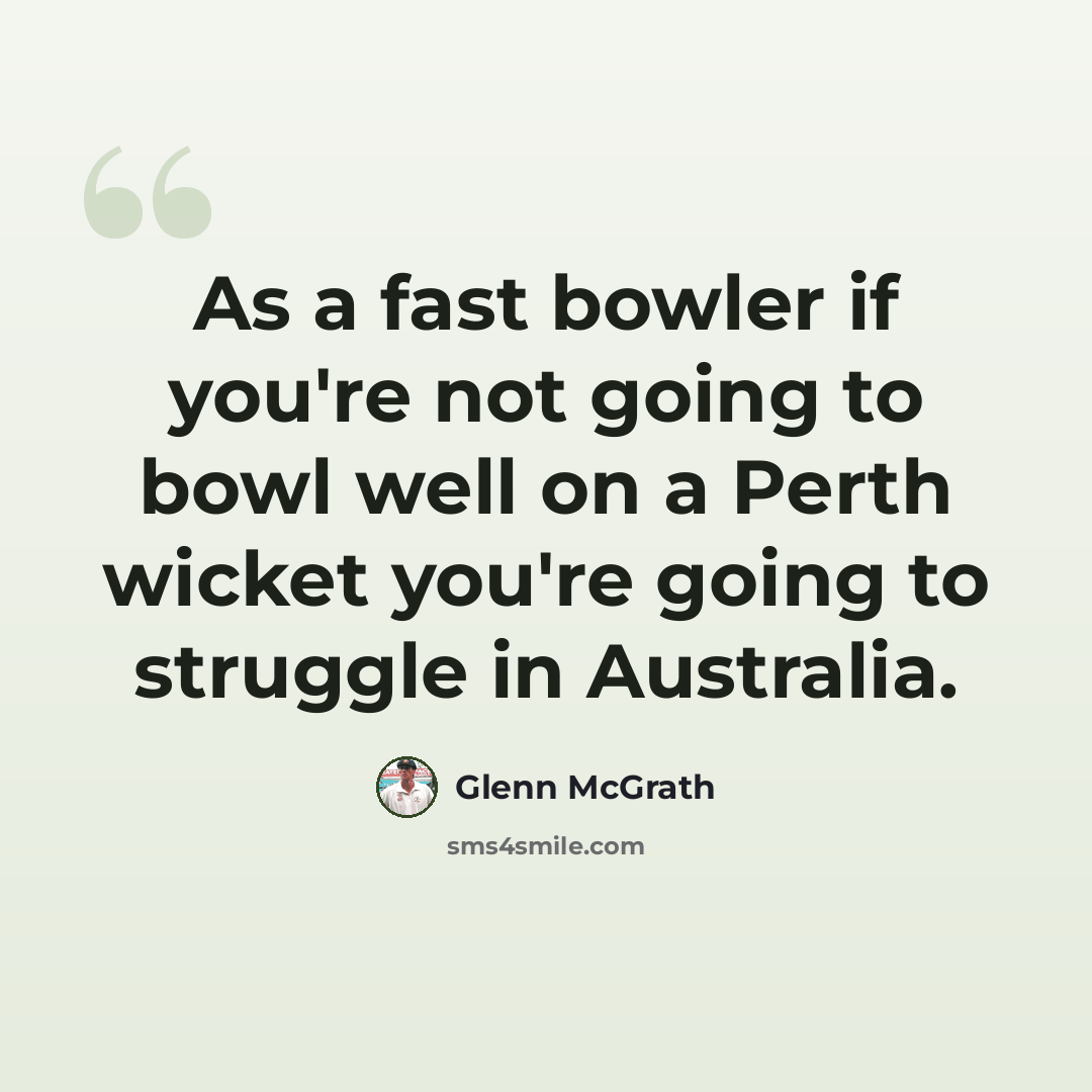“As a fast bowler if you're not going to bowl well on a Perth wicket you're going to struggle in Australia.” quote by Glenn McGrath