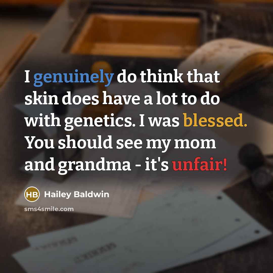 “I genuinely do think that skin does have a lot to do with genetics. I was blessed. You should see my mom and grandma - it's unfair!” quote by Hailey Baldwin