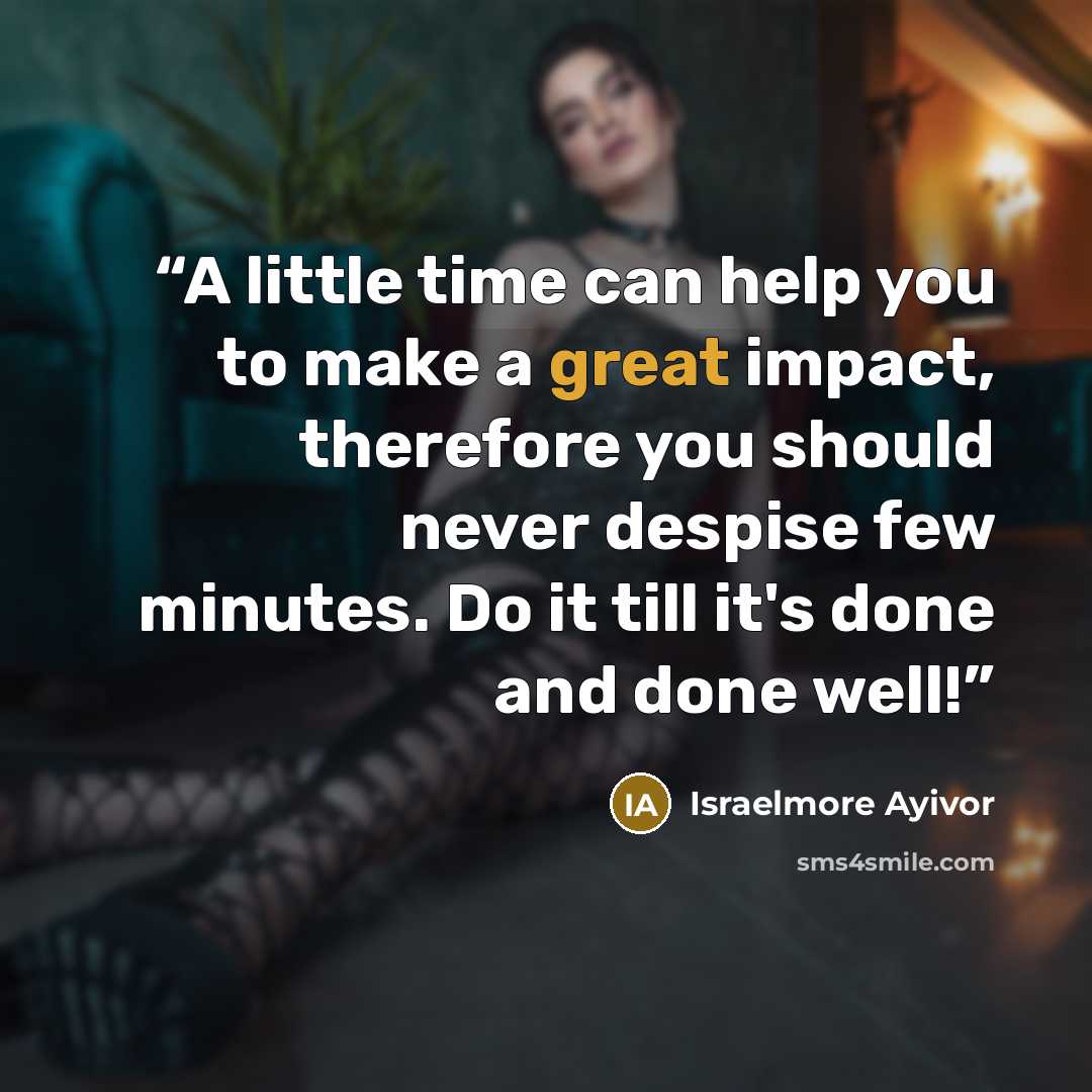 “A little time can help you to make a great impact, therefore you should never despise few minutes. Do it till it's done and done well!” quote by Israelmore Ayivor
