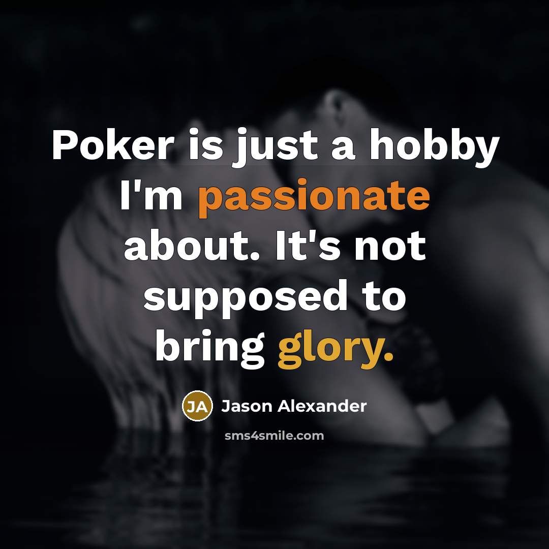 “Poker is just a hobby I'm passionate about. It's not supposed to bring glory.” quote by Jason Alexander