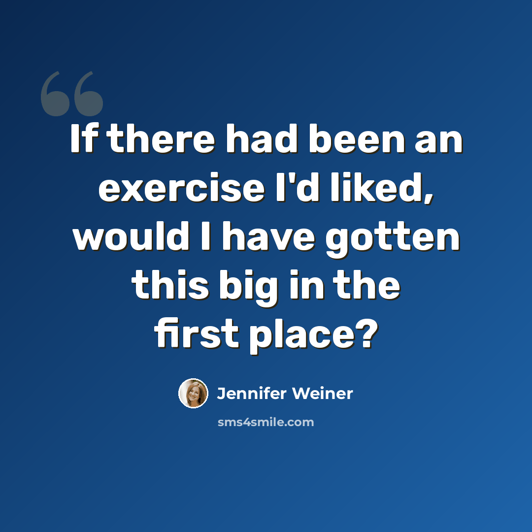 “If there had been an exercise I'd liked, would I have gotten this big in the first place?” quote by Jennifer Weiner