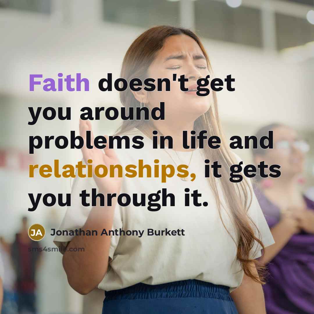 “Faith doesn't get you around problems in life and relationships, it gets you through it.” quote by Jonathan Anthony Burkett