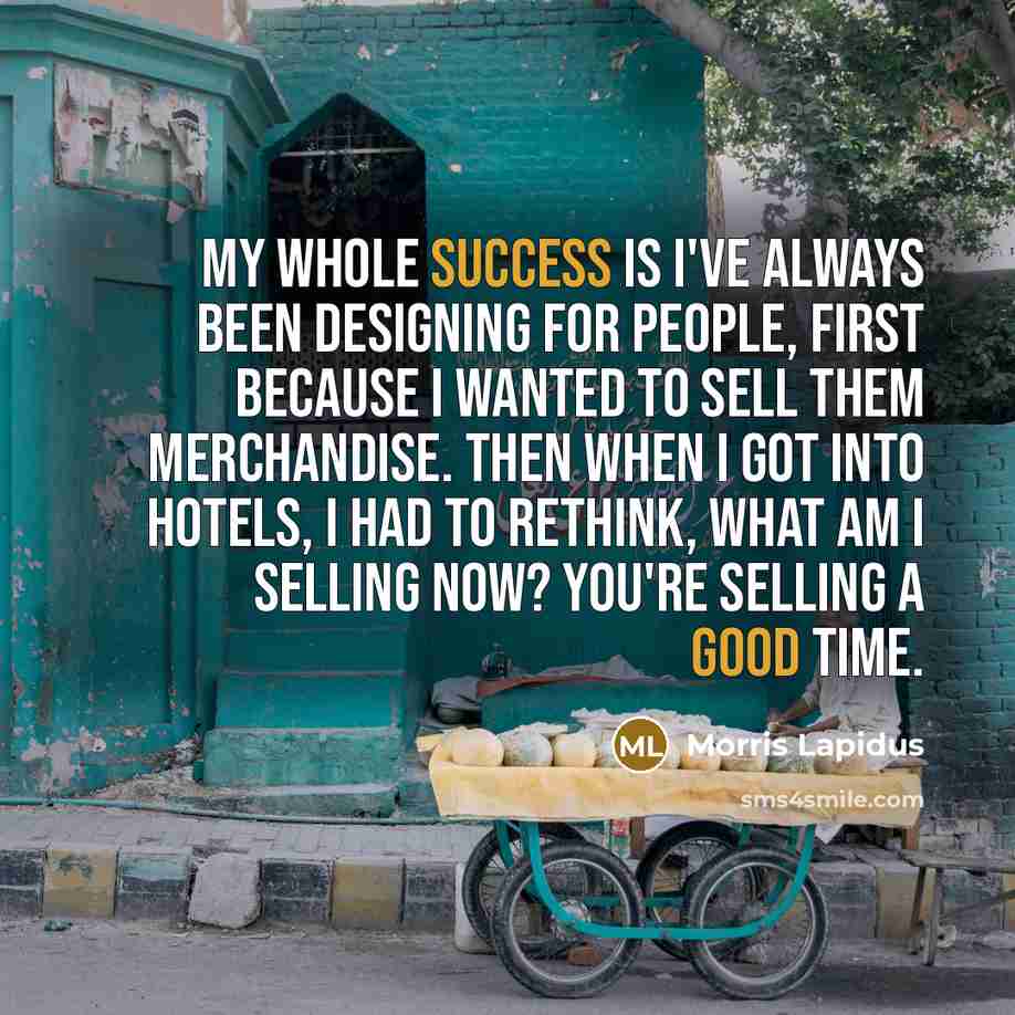 “My whole success is I've always been designing for people, first because I wanted to sell them merchandise. Then when I got into hotels, I had to rethink, what am I selling now? You're selling a good time.” quote by Morris Lapidus