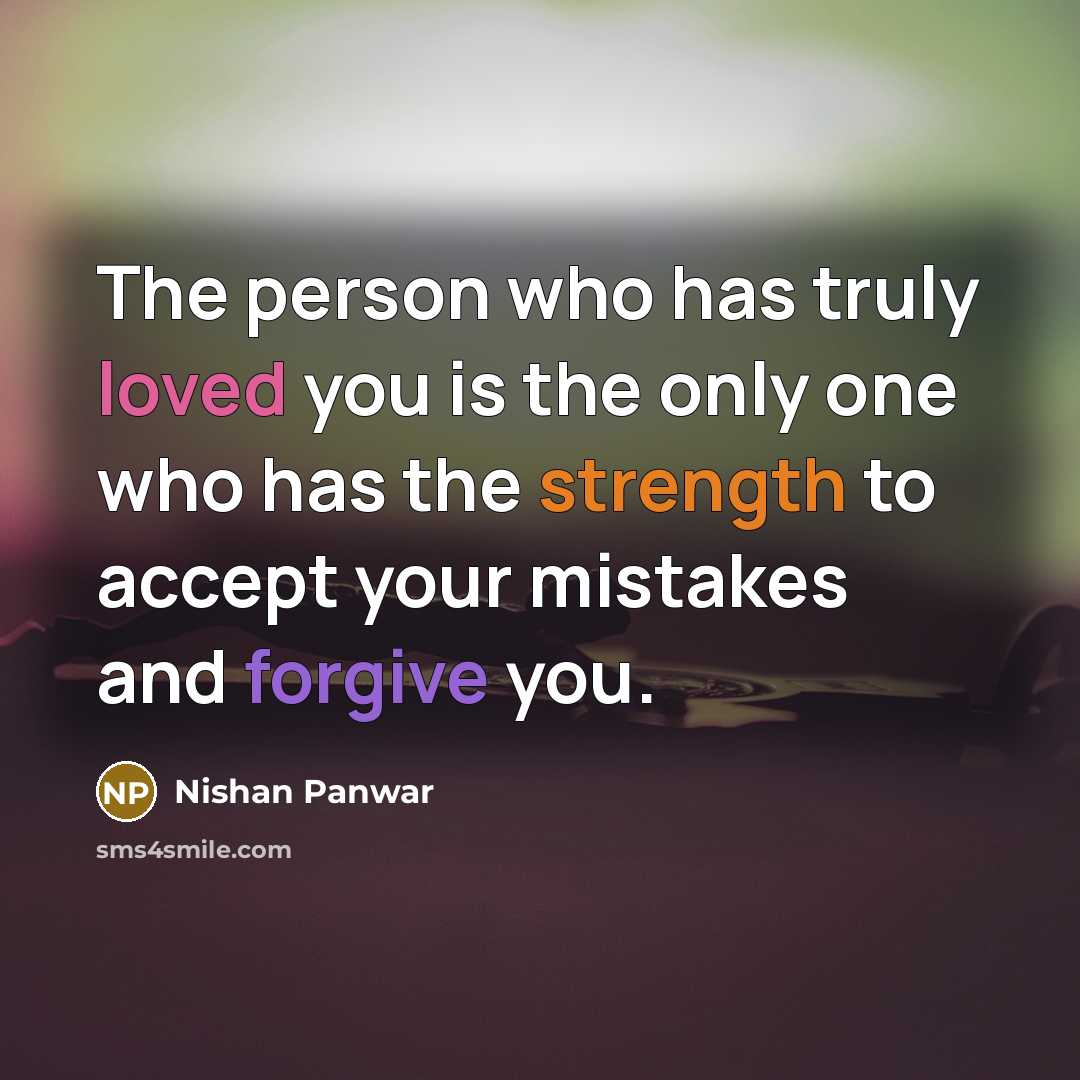 “The person who has truly loved you is the only one who has the strength to accept your mistakes and forgive you.” quote by Nishan Panwar