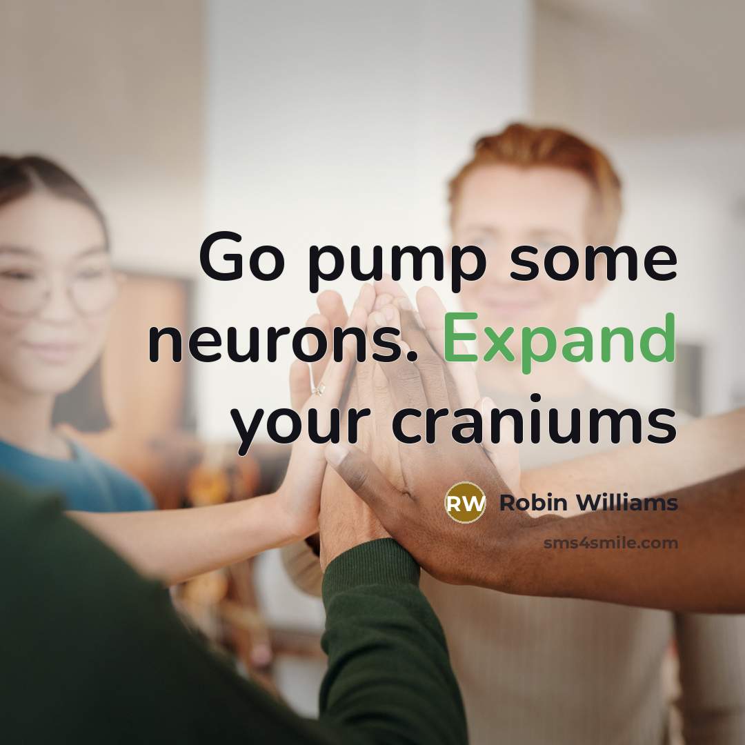 “Go pump some neurons. Expand your craniums” quote by Robin Williams