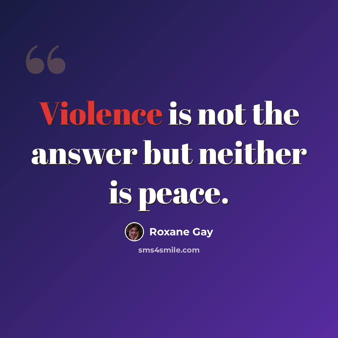 “Violence is not the answer but neither is peace.” quote by Roxane Gay