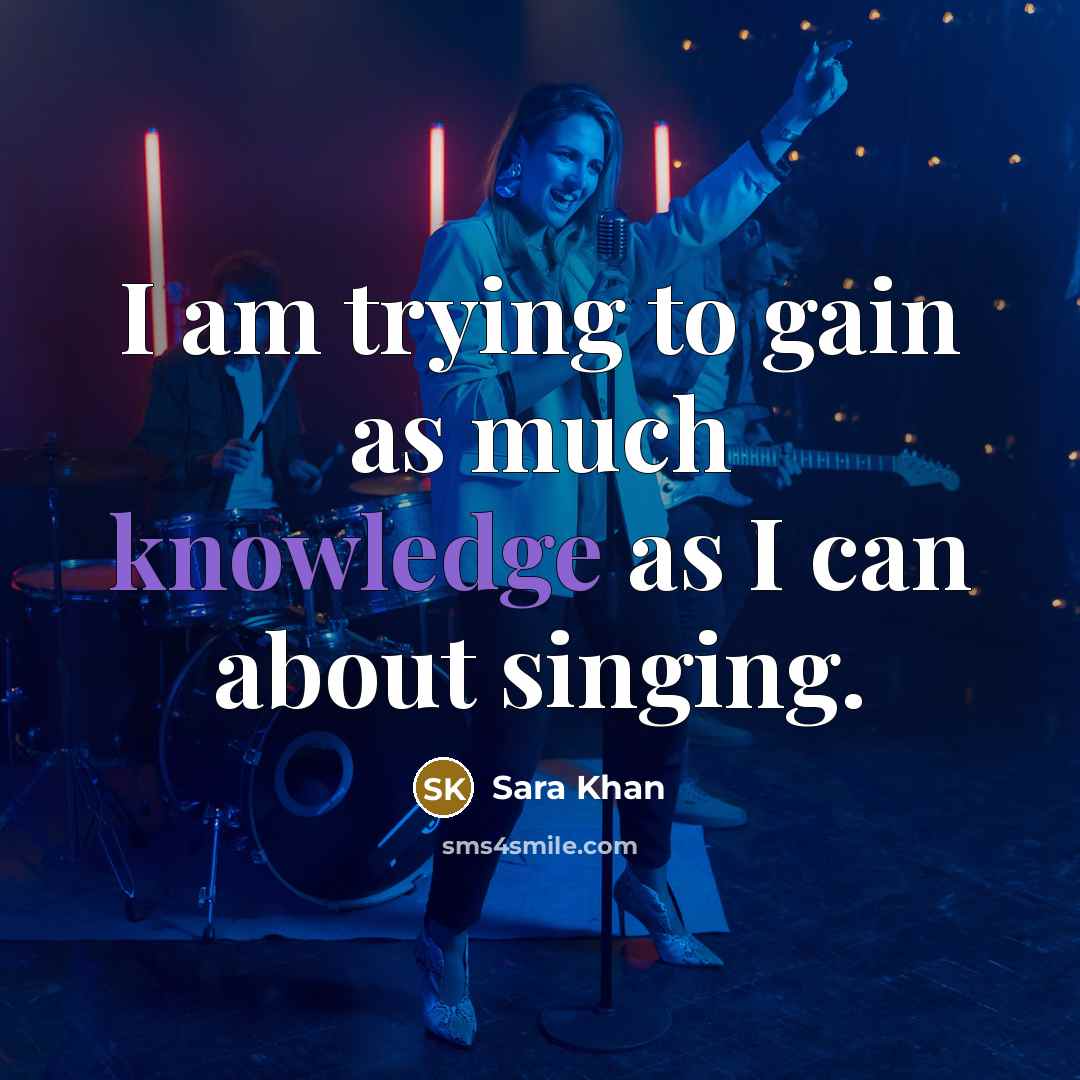 “I am trying to gain as much knowledge as I can about singing.” quote by Sara Khan
