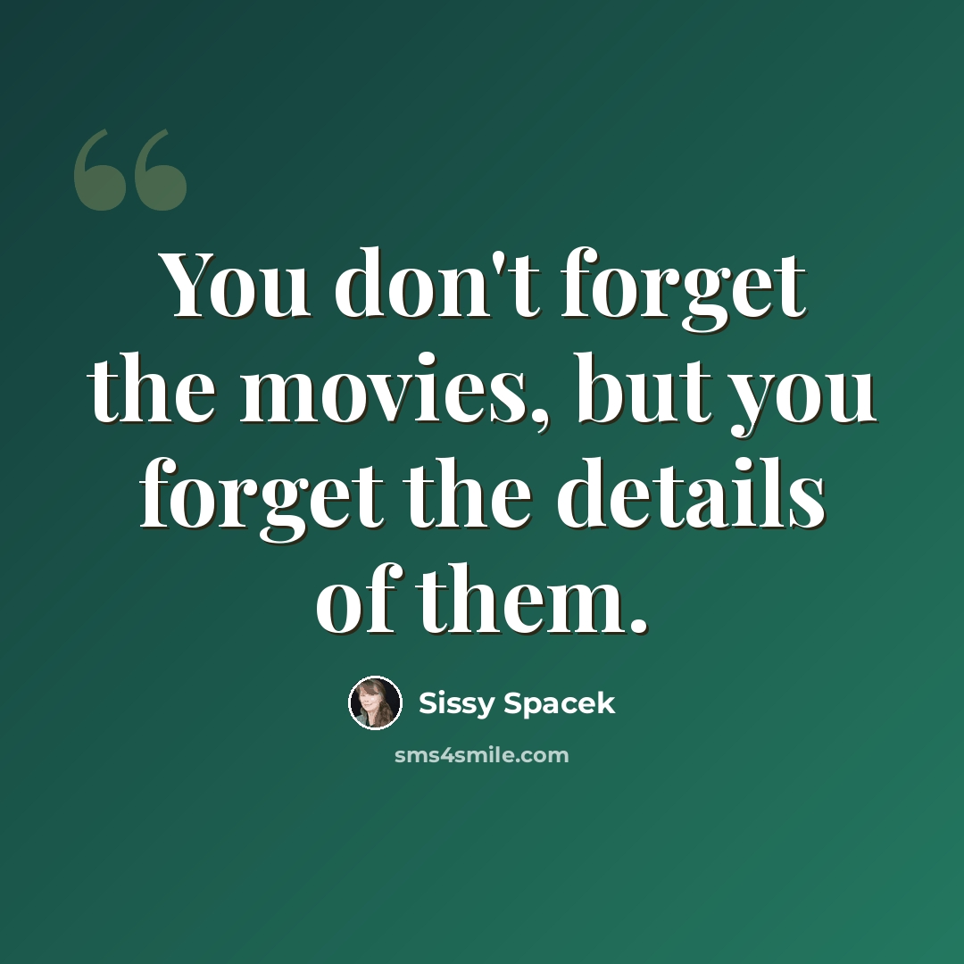 “You don't forget the movies, but you forget the details of them.” quote by Sissy Spacek