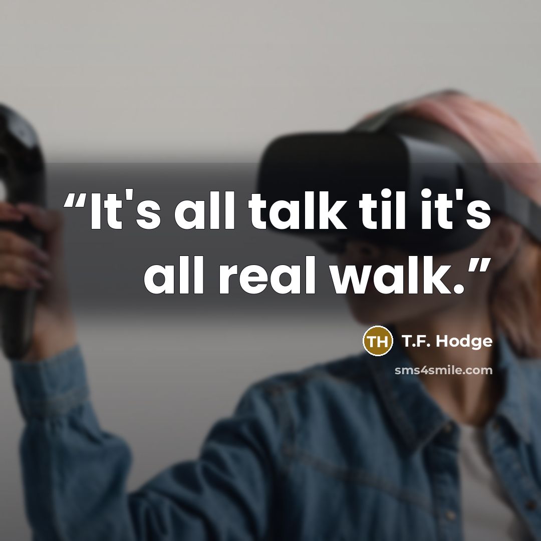 “It's all talk til it's all real walk.” quote by T.F. Hodge
