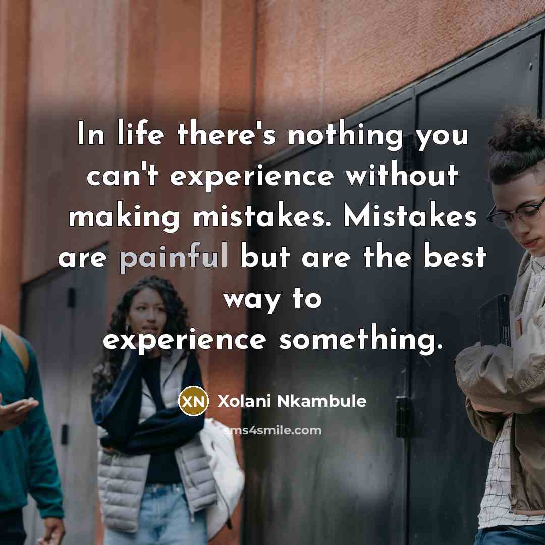 “In life there's nothing you can't experience without making mistakes. Mistakes are painful but are the best way to experience something.” quote by Xolani Nkambule