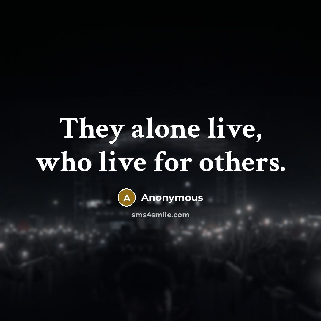 “They alone live, who live for others.” quote by Anonymous