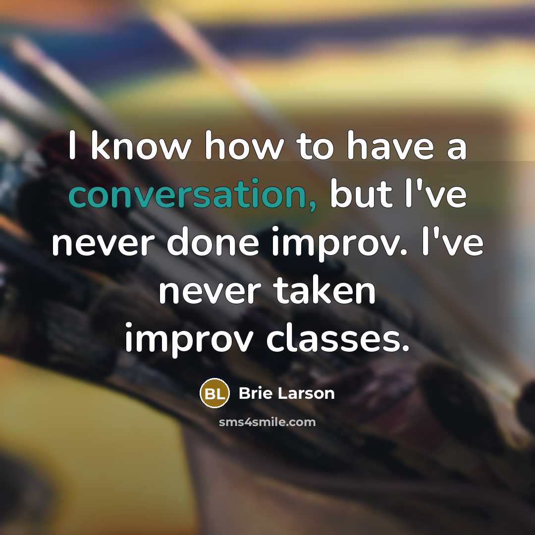 “I know how to have a conversation, but I've never done improv. I've never taken improv classes.” quote by Brie Larson