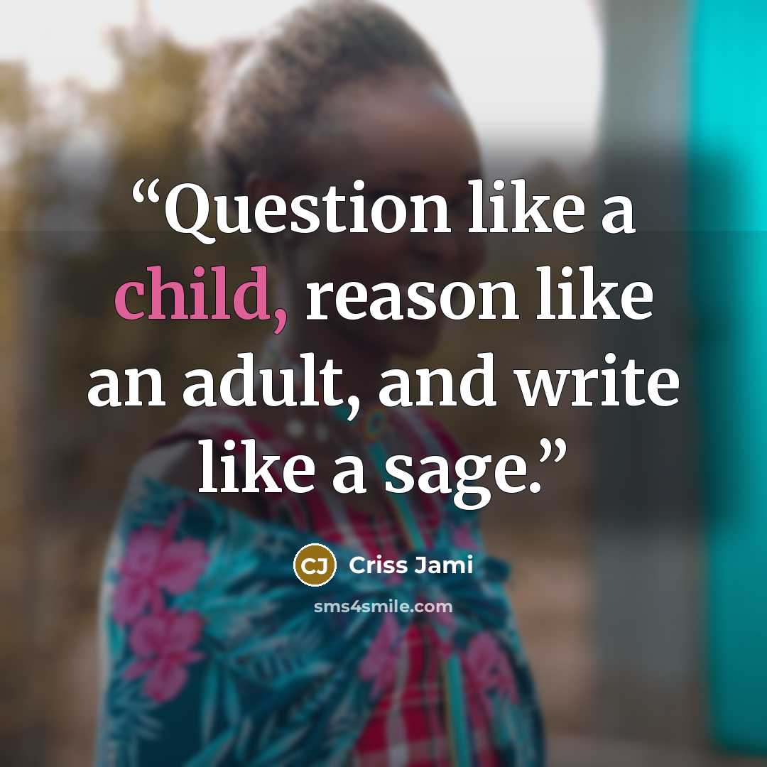 “Question like a child, reason like an adult, and write like a sage.” quote by Criss Jami