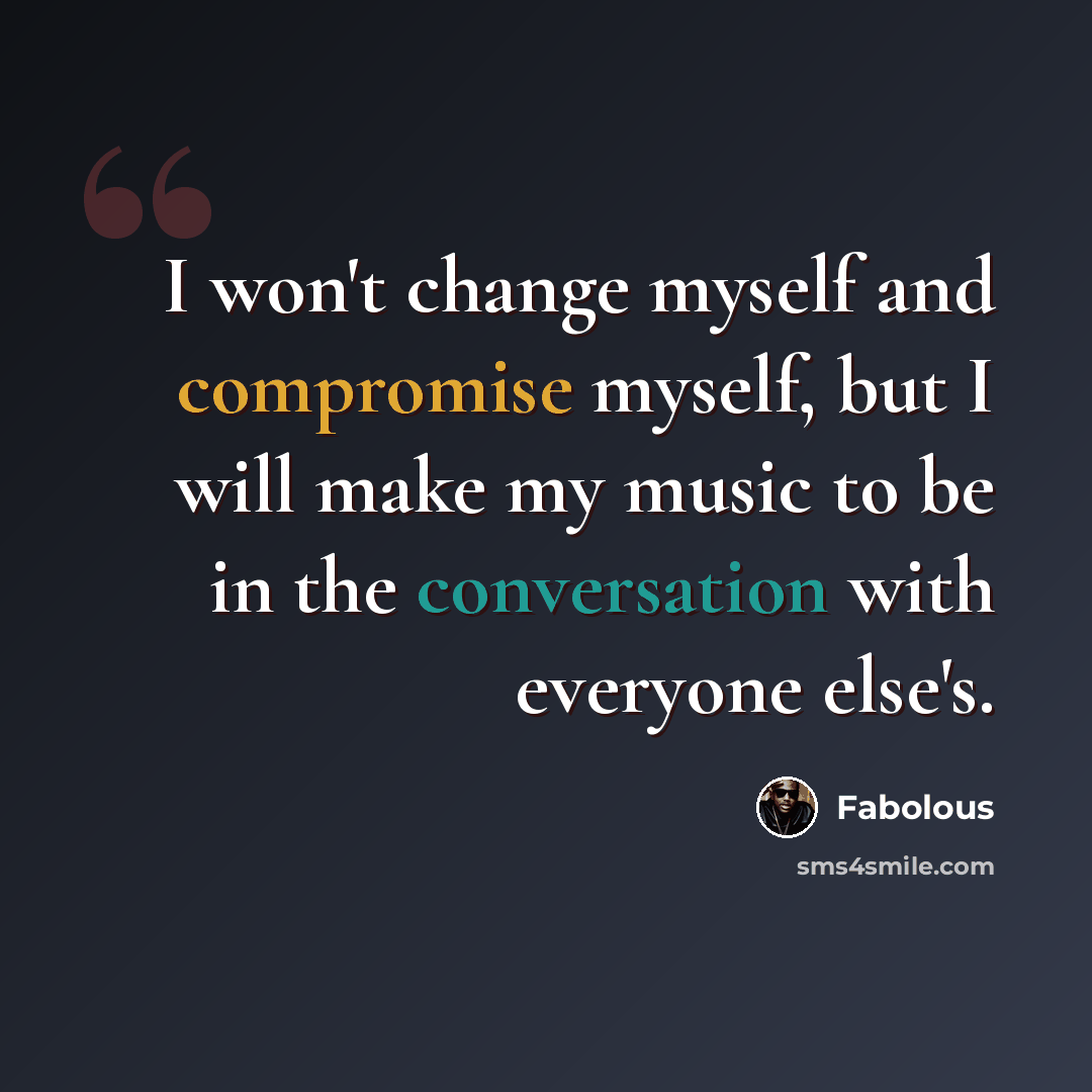 “I won't change myself and compromise myself, but I will make my music to be in the conversation with everyone else's.” quote by Fabolous