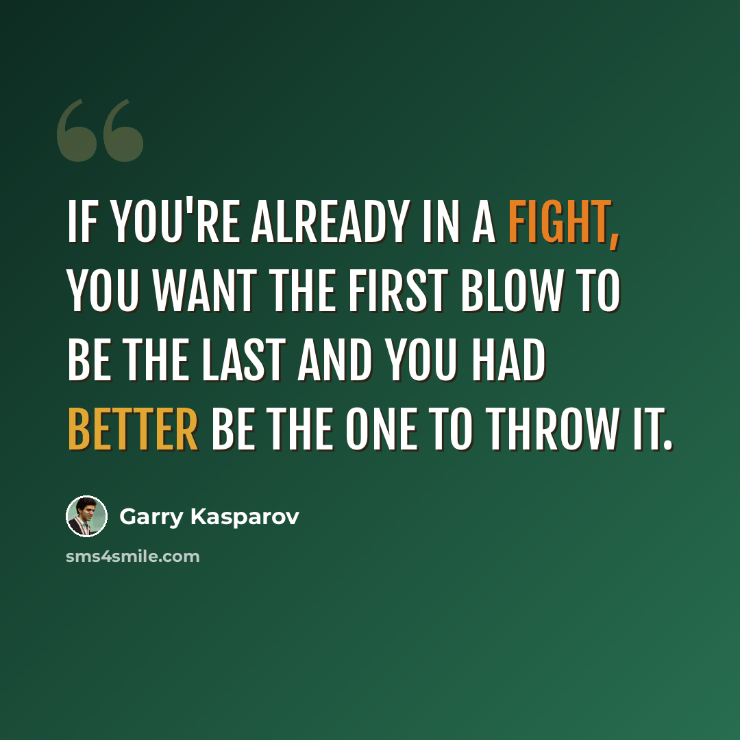 “If you're already in a fight, you want the first blow to be the last and you had better be the one to throw it.” quote by Garry Kasparov