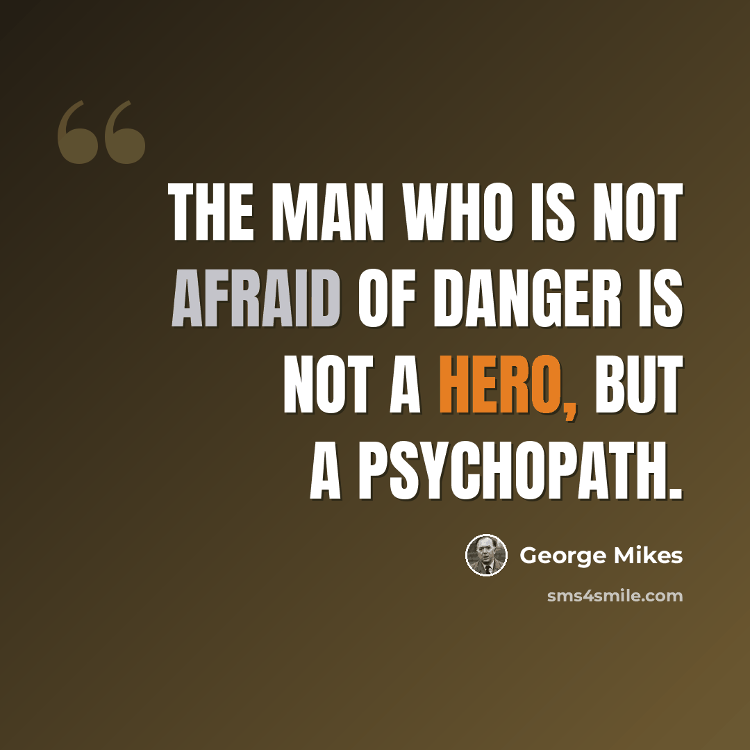 “The man who is not afraid of danger is not a hero, but a psychopath.” quote by George Mikes