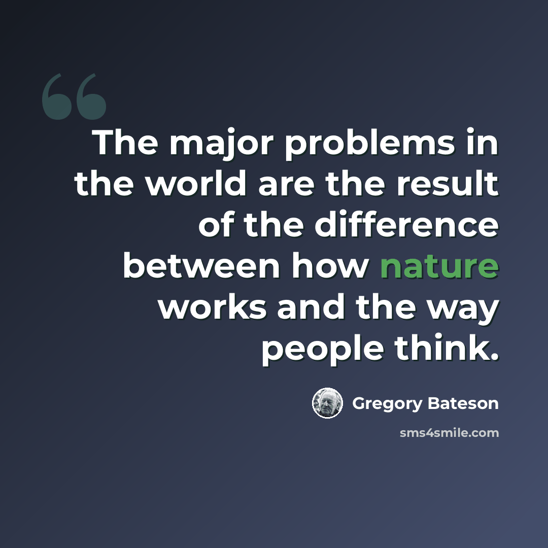 “The major problems in the world are the result of the difference between how nature works and the way people think.” quote by Gregory Bateson
