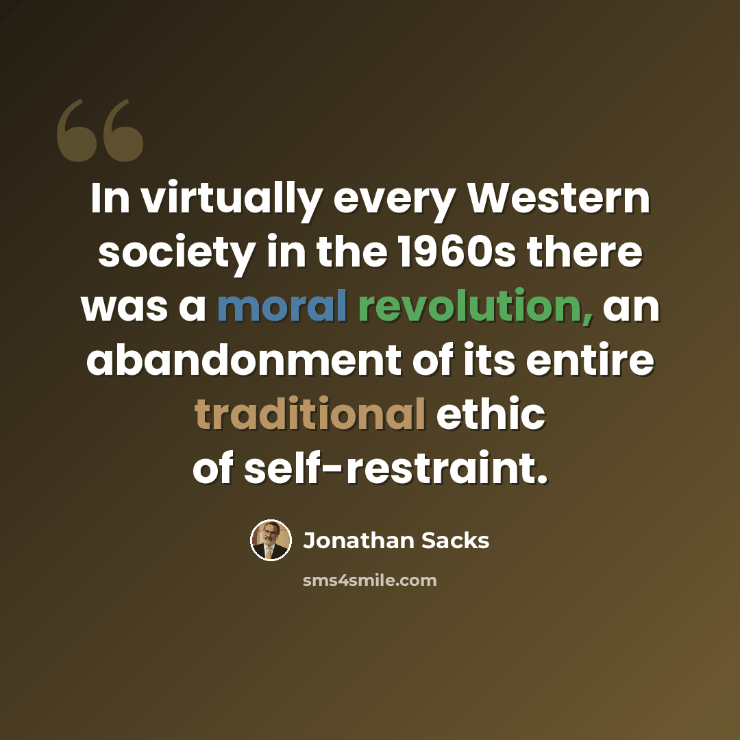 “In virtually every Western society in the 1960s there was a moral revolution, an abandonment of its entire traditional ethic of self-restraint.” quote by Jonathan Sacks