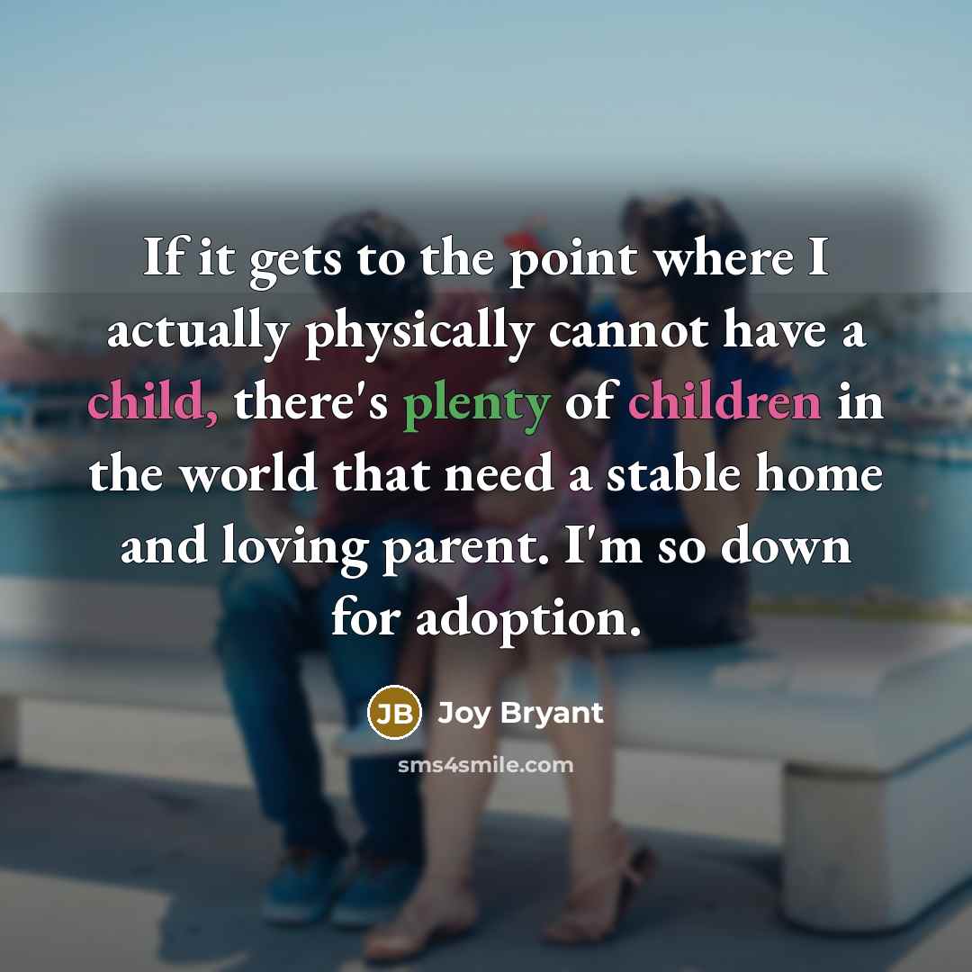 “If it gets to the point where I actually physically cannot have a child, there's plenty of children in the world that need a stable home and loving parent. I'm so down for adoption.” quote by Joy Bryant