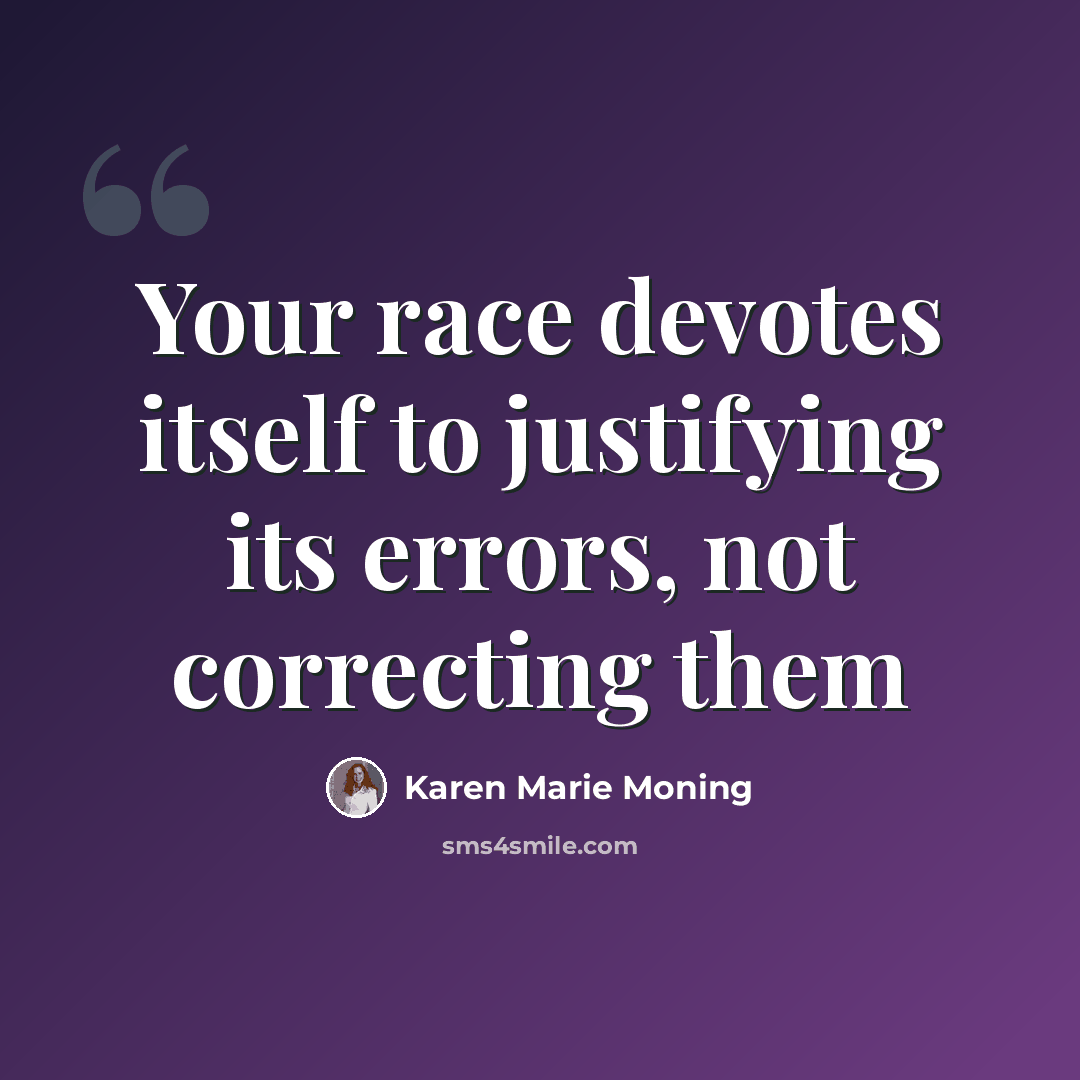 “Your race devotes itself to justifying its errors, not correcting them” quote by Karen Marie Moning