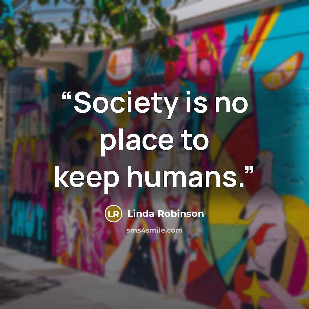 “Society is no place to keep humans.” quote by Linda Robinson