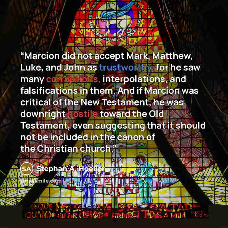 “Marcion did not accept Mark, Matthew, Luke, and John as trustworthy, for he saw many corruptions, interpolations, and falsifications in them. And if Marcion was critical of the New Testament, he was downright hostile toward the Old Testament, even suggesting that it should not be included in the…” quote by Stephan A. Hoeller