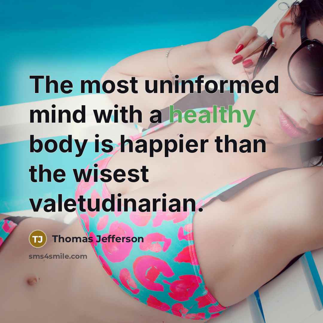 “The most uninformed mind with a healthy body is happier than the wisest valetudinarian.” quote by Thomas Jefferson