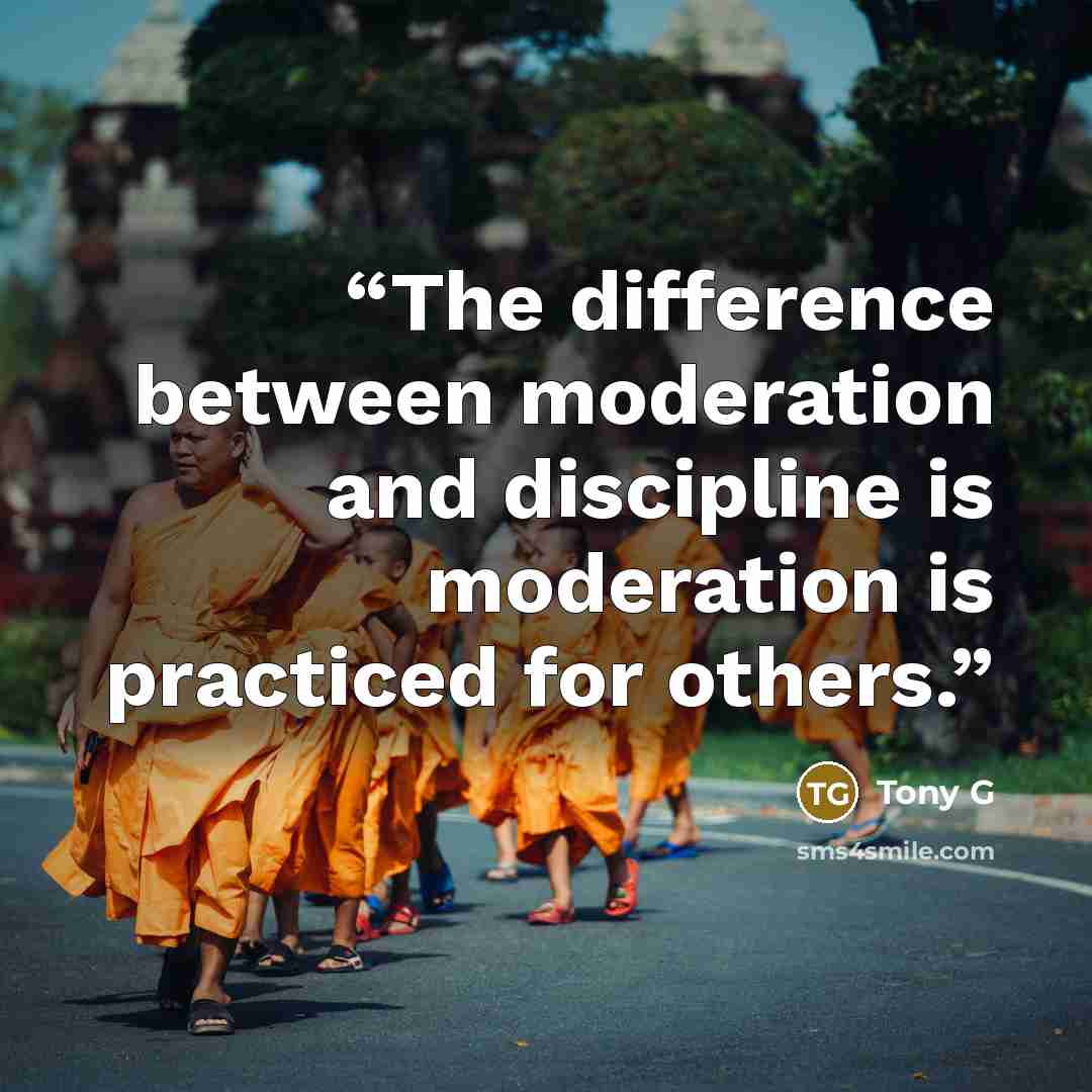 “The difference between moderation and discipline is moderation is practiced for others.” quote by Tony G