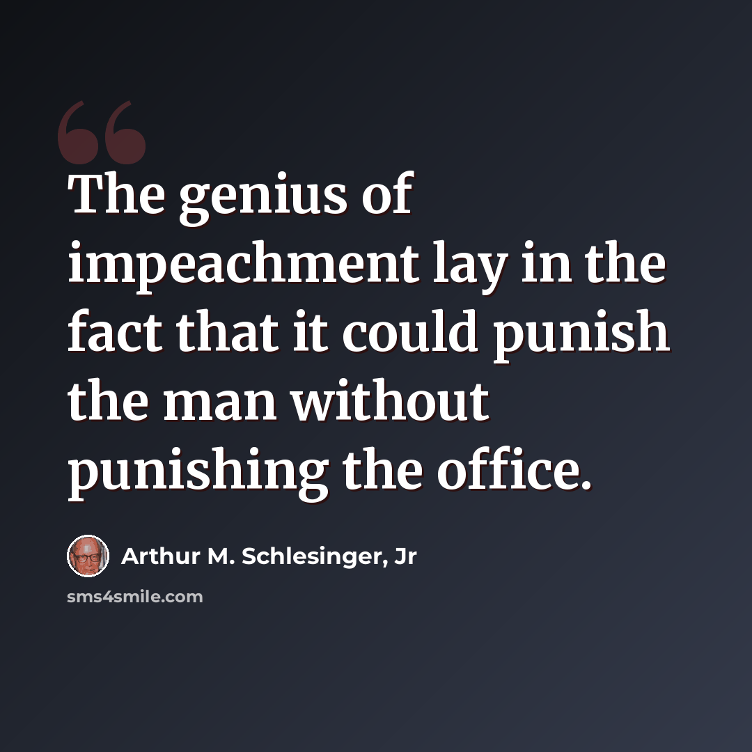 “The genius of impeachment lay in the fact that it could punish the man without punishing the office.” quote by Arthur M. Schlesinger, Jr