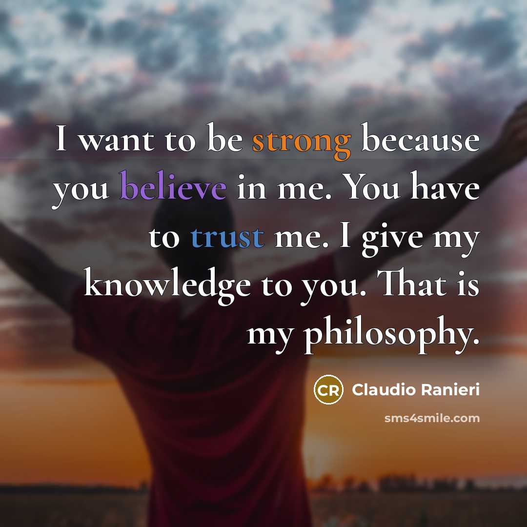 “I want to be strong because you believe in me. You have to trust me. I give my knowledge to you. That is my philosophy.” quote by Claudio Ranieri