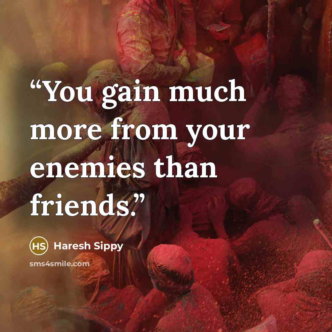 “You gain much more from your enemies than friends.” quote by Haresh Sippy