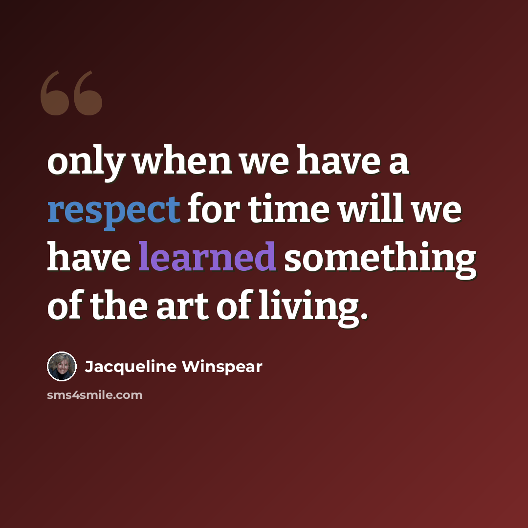 “only when we have a respect for time will we have learned something of the art of living.” quote by Jacqueline Winspear