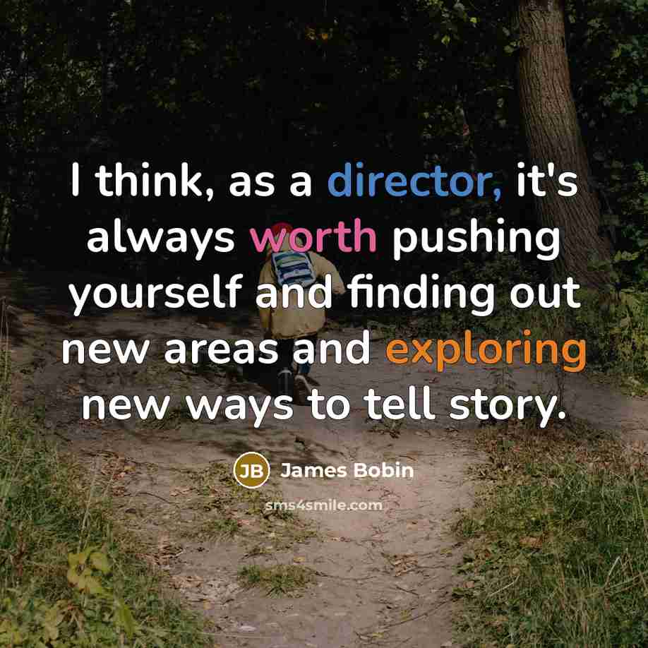 “I think, as a director, it's always worth pushing yourself and finding out new areas and exploring new ways to tell story.” quote by James Bobin