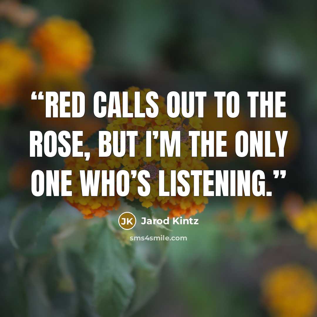 “Red calls out to the rose, but I’m the only one who’s listening.” quote by Jarod Kintz