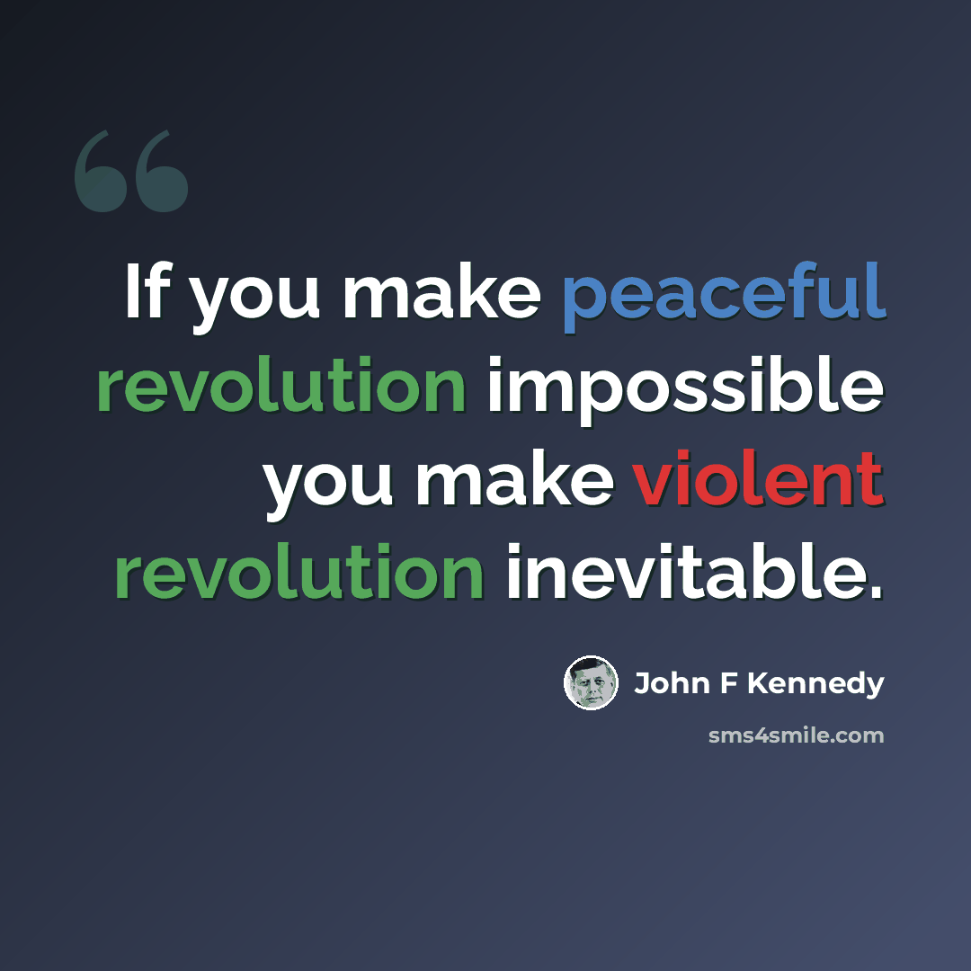 “If you make peaceful revolution impossible you make violent revolution inevitable.” quote by John F Kennedy
