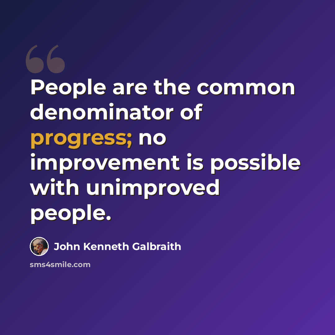 “People are the common denominator of progress; no improvement is possible with unimproved people.” quote by John Kenneth Galbraith