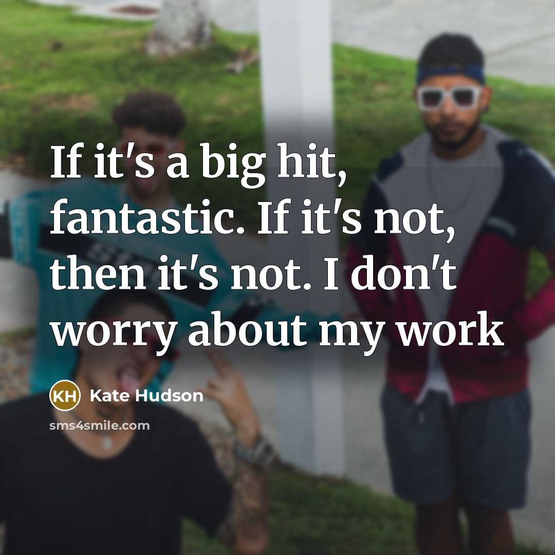“If it's a big hit, fantastic. If it's not, then it's not. I don't worry about my work” quote by Kate Hudson